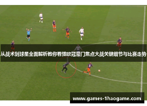 从战术到球星全面解析教你看懂欧冠豪门焦点大战关键细节与比赛走势