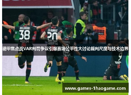 德甲焦点战VAR判罚争议引爆赛场公平性大讨论裁判尺度与技术边界