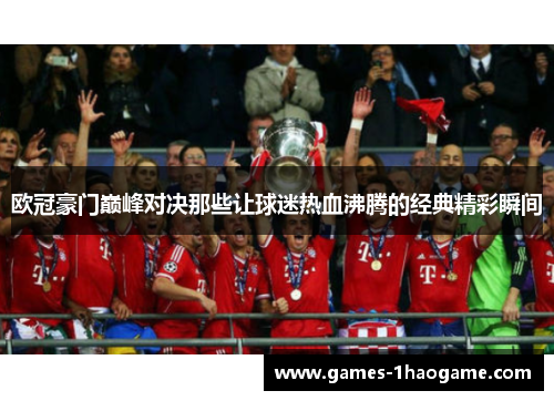 欧冠豪门巅峰对决那些让球迷热血沸腾的经典精彩瞬间