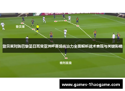 登贝莱对阵巴黎圣日耳曼亚洲杯赛场统治力全面解析战术表现与关键影响