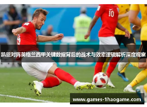 凯恩对阵英格兰西甲关键数据背后的战术与效率逻辑解析深度观察