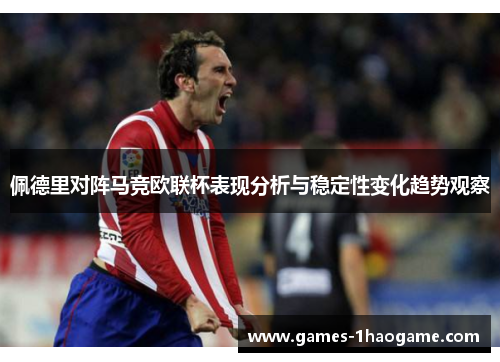 佩德里对阵马竞欧联杯表现分析与稳定性变化趋势观察