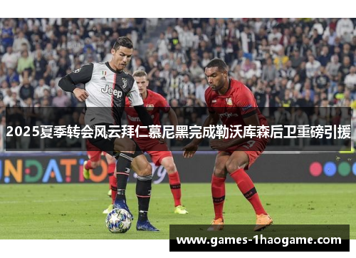 2025夏季转会风云拜仁慕尼黑完成勒沃库森后卫重磅引援