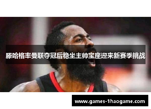 滕哈格率曼联夺冠后稳坐主帅宝座迎来新赛季挑战