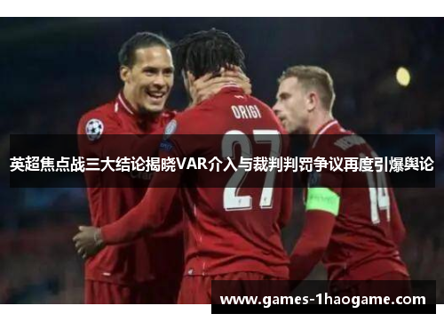 英超焦点战三大结论揭晓VAR介入与裁判判罚争议再度引爆舆论