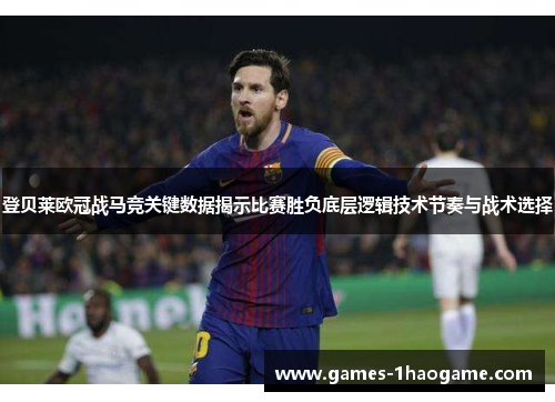 登贝莱欧冠战马竞关键数据揭示比赛胜负底层逻辑技术节奏与战术选择