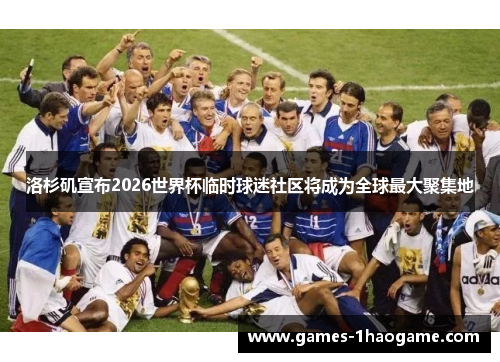 洛杉矶宣布2026世界杯临时球迷社区将成为全球最大聚集地